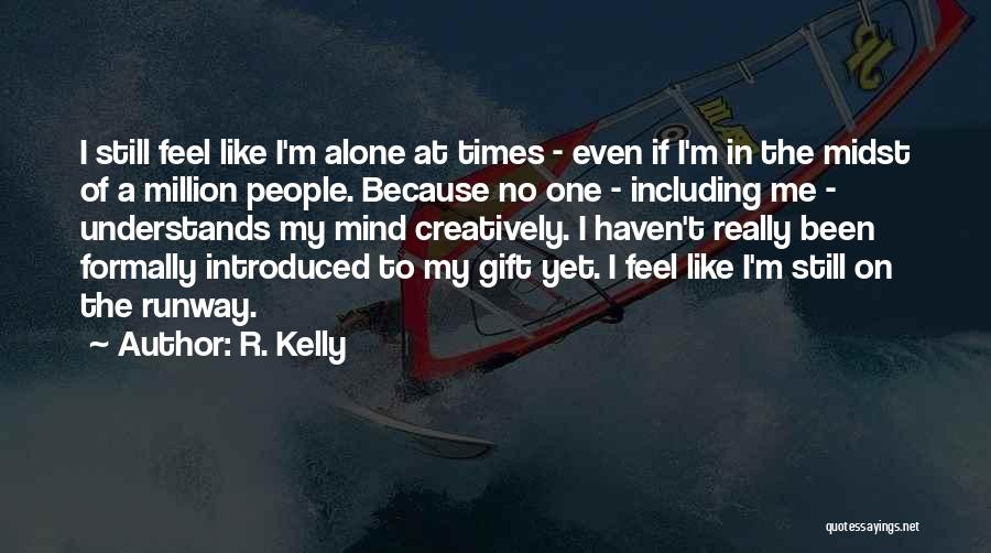 R. Kelly Quotes: I Still Feel Like I'm Alone At Times - Even If I'm In The Midst Of A Million People. Because