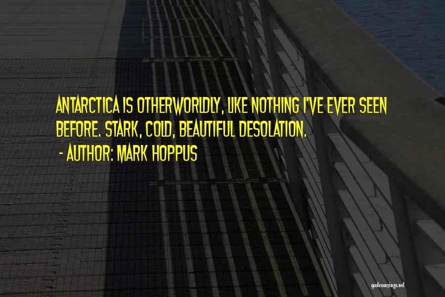 Mark Hoppus Quotes: Antarctica Is Otherworldly, Like Nothing I've Ever Seen Before. Stark, Cold, Beautiful Desolation.