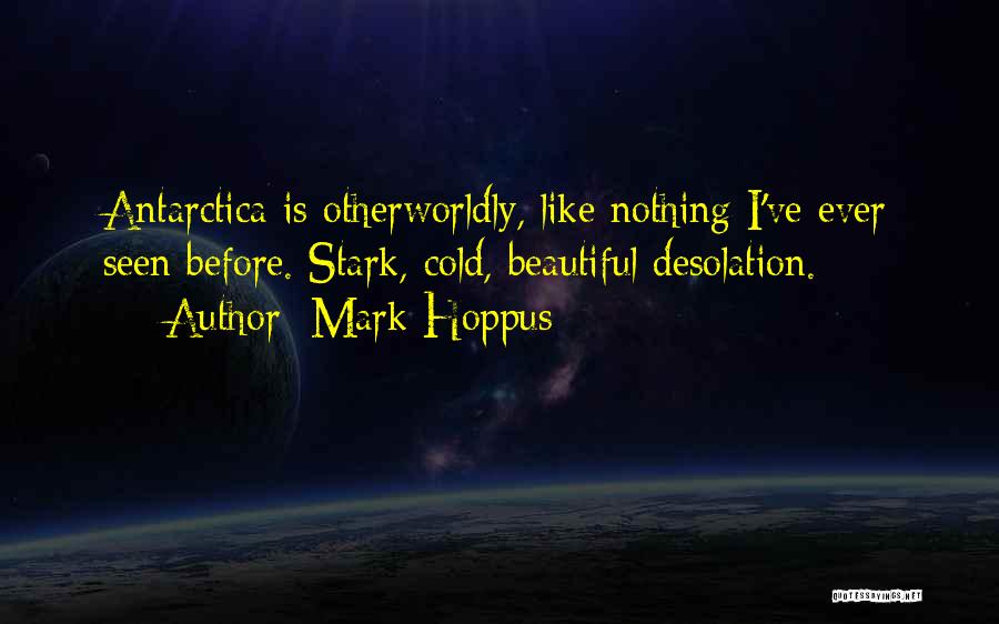 Mark Hoppus Quotes: Antarctica Is Otherworldly, Like Nothing I've Ever Seen Before. Stark, Cold, Beautiful Desolation.