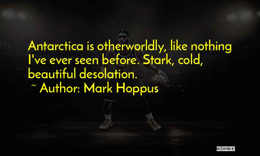 Mark Hoppus Quotes: Antarctica Is Otherworldly, Like Nothing I've Ever Seen Before. Stark, Cold, Beautiful Desolation.