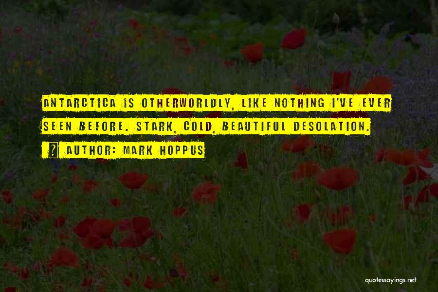 Mark Hoppus Quotes: Antarctica Is Otherworldly, Like Nothing I've Ever Seen Before. Stark, Cold, Beautiful Desolation.