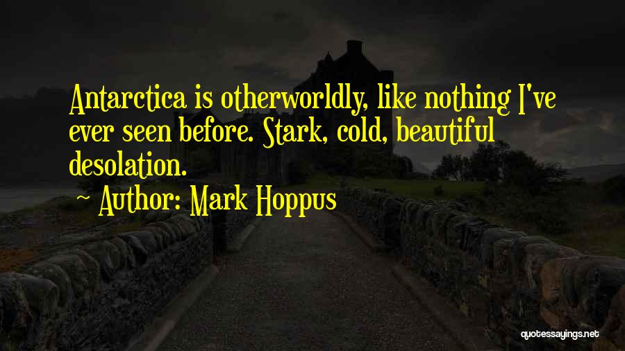 Mark Hoppus Quotes: Antarctica Is Otherworldly, Like Nothing I've Ever Seen Before. Stark, Cold, Beautiful Desolation.