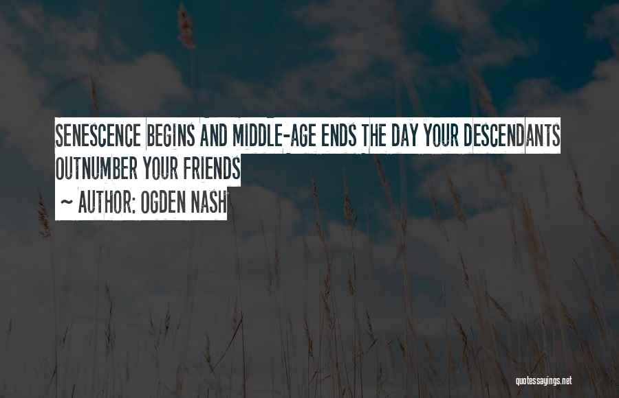 Ogden Nash Quotes: Senescence Begins And Middle-age Ends The Day Your Descendants Outnumber Your Friends