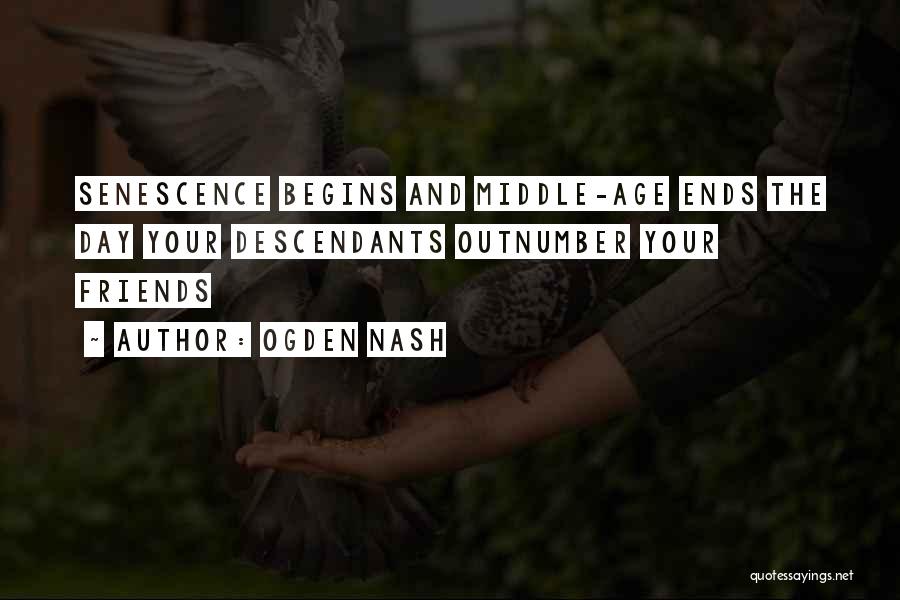 Ogden Nash Quotes: Senescence Begins And Middle-age Ends The Day Your Descendants Outnumber Your Friends
