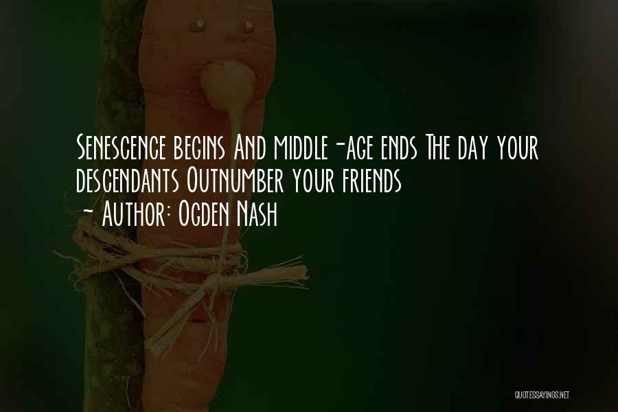 Ogden Nash Quotes: Senescence Begins And Middle-age Ends The Day Your Descendants Outnumber Your Friends