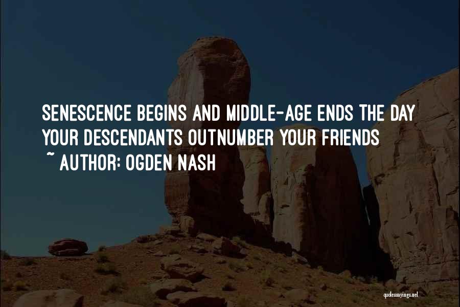 Ogden Nash Quotes: Senescence Begins And Middle-age Ends The Day Your Descendants Outnumber Your Friends