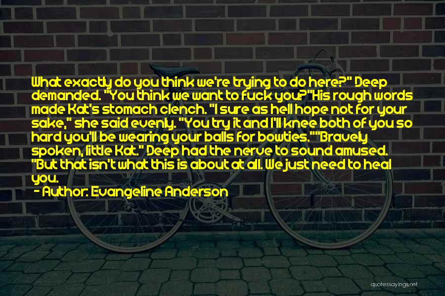 Evangeline Anderson Quotes: What Exactly Do You Think We're Trying To Do Here? Deep Demanded. You Think We Want To Fuck You?his Rough