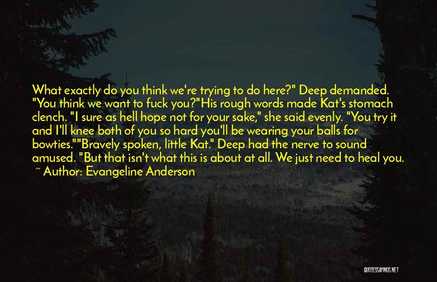 Evangeline Anderson Quotes: What Exactly Do You Think We're Trying To Do Here? Deep Demanded. You Think We Want To Fuck You?his Rough