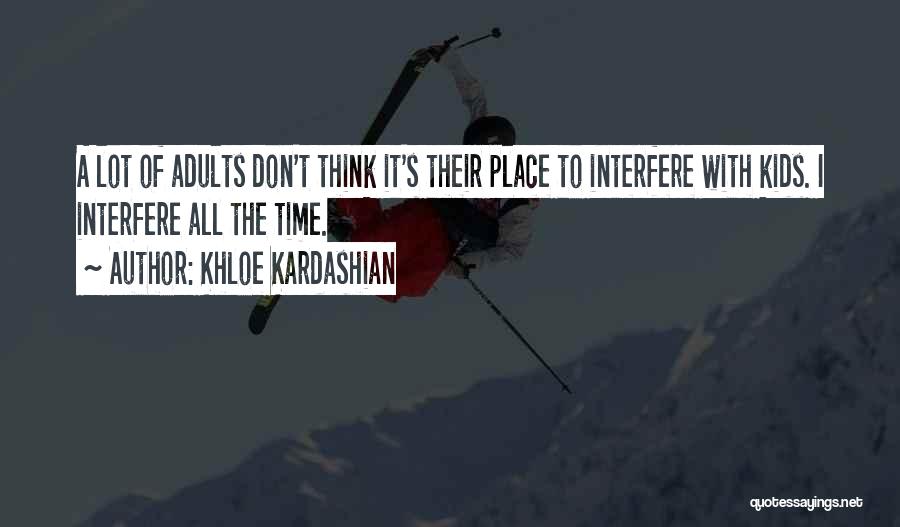 Khloe Kardashian Quotes: A Lot Of Adults Don't Think It's Their Place To Interfere With Kids. I Interfere All The Time.