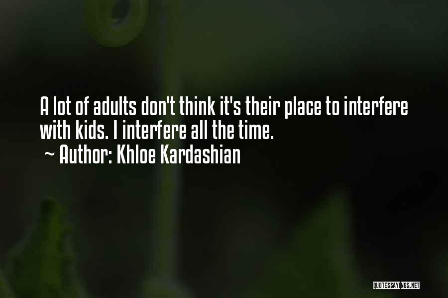 Khloe Kardashian Quotes: A Lot Of Adults Don't Think It's Their Place To Interfere With Kids. I Interfere All The Time.