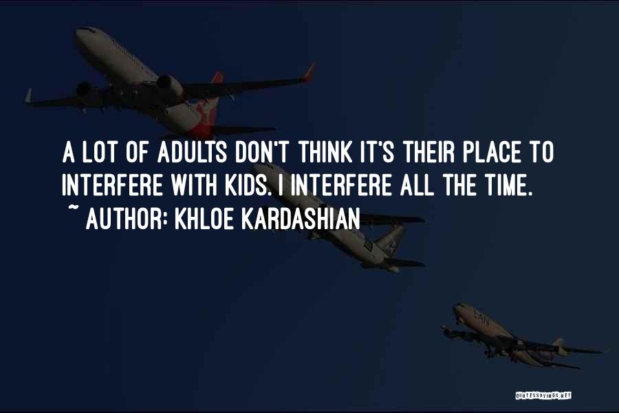 Khloe Kardashian Quotes: A Lot Of Adults Don't Think It's Their Place To Interfere With Kids. I Interfere All The Time.