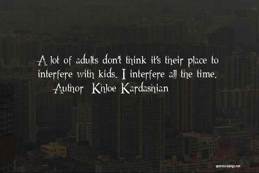 Khloe Kardashian Quotes: A Lot Of Adults Don't Think It's Their Place To Interfere With Kids. I Interfere All The Time.