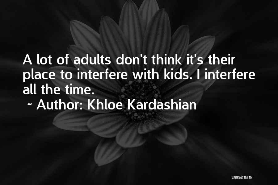 Khloe Kardashian Quotes: A Lot Of Adults Don't Think It's Their Place To Interfere With Kids. I Interfere All The Time.