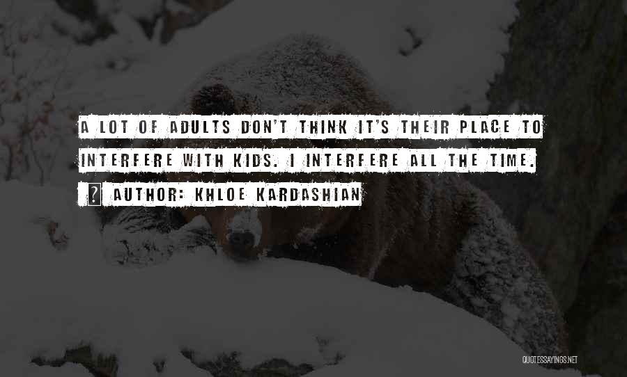 Khloe Kardashian Quotes: A Lot Of Adults Don't Think It's Their Place To Interfere With Kids. I Interfere All The Time.