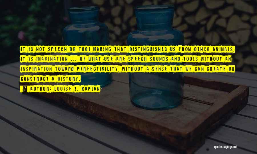 Louise J. Kaplan Quotes: It Is Not Speech Or Tool Making That Distinguishes Us From Other Animals, It Is Imagination ... Of What Use