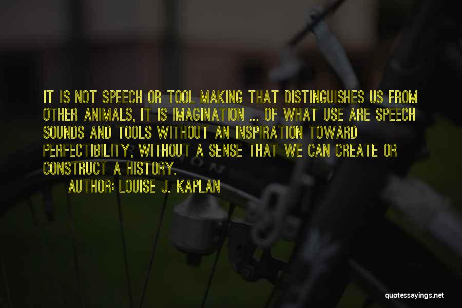 Louise J. Kaplan Quotes: It Is Not Speech Or Tool Making That Distinguishes Us From Other Animals, It Is Imagination ... Of What Use