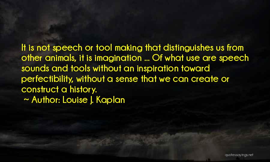 Louise J. Kaplan Quotes: It Is Not Speech Or Tool Making That Distinguishes Us From Other Animals, It Is Imagination ... Of What Use