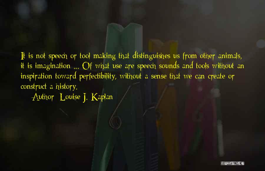 Louise J. Kaplan Quotes: It Is Not Speech Or Tool Making That Distinguishes Us From Other Animals, It Is Imagination ... Of What Use