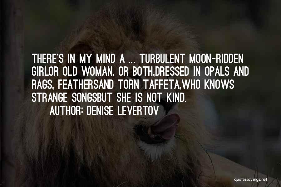 Denise Levertov Quotes: There's In My Mind A ... Turbulent Moon-ridden Girlor Old Woman, Or Both,dressed In Opals And Rags, Feathersand Torn Taffeta,who
