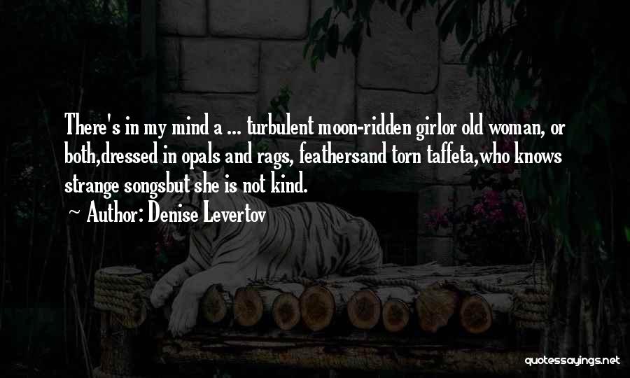 Denise Levertov Quotes: There's In My Mind A ... Turbulent Moon-ridden Girlor Old Woman, Or Both,dressed In Opals And Rags, Feathersand Torn Taffeta,who