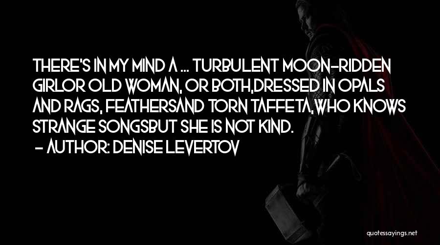 Denise Levertov Quotes: There's In My Mind A ... Turbulent Moon-ridden Girlor Old Woman, Or Both,dressed In Opals And Rags, Feathersand Torn Taffeta,who