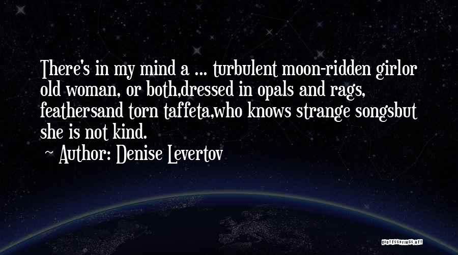 Denise Levertov Quotes: There's In My Mind A ... Turbulent Moon-ridden Girlor Old Woman, Or Both,dressed In Opals And Rags, Feathersand Torn Taffeta,who
