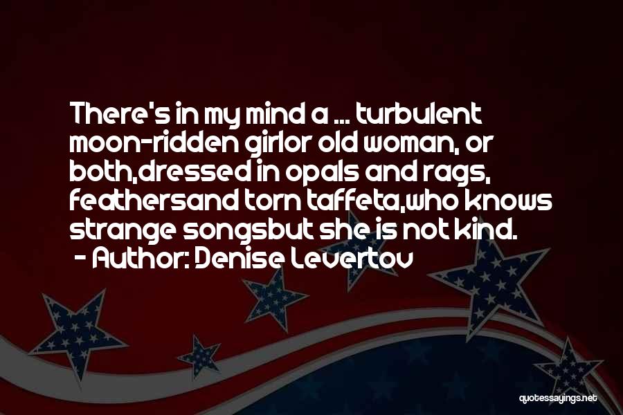 Denise Levertov Quotes: There's In My Mind A ... Turbulent Moon-ridden Girlor Old Woman, Or Both,dressed In Opals And Rags, Feathersand Torn Taffeta,who