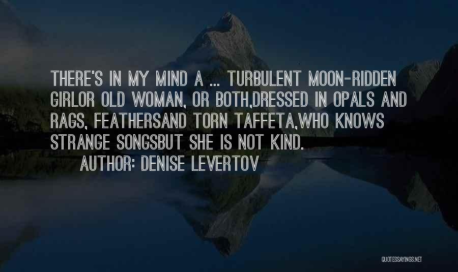 Denise Levertov Quotes: There's In My Mind A ... Turbulent Moon-ridden Girlor Old Woman, Or Both,dressed In Opals And Rags, Feathersand Torn Taffeta,who