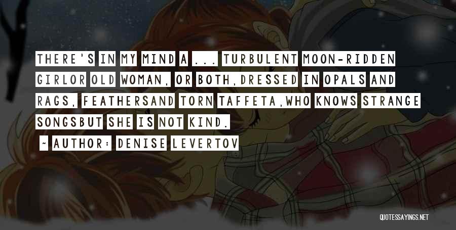 Denise Levertov Quotes: There's In My Mind A ... Turbulent Moon-ridden Girlor Old Woman, Or Both,dressed In Opals And Rags, Feathersand Torn Taffeta,who