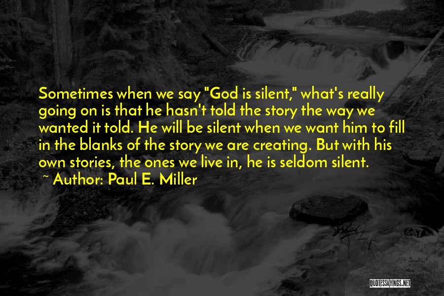 Paul E. Miller Quotes: Sometimes When We Say God Is Silent, What's Really Going On Is That He Hasn't Told The Story The Way