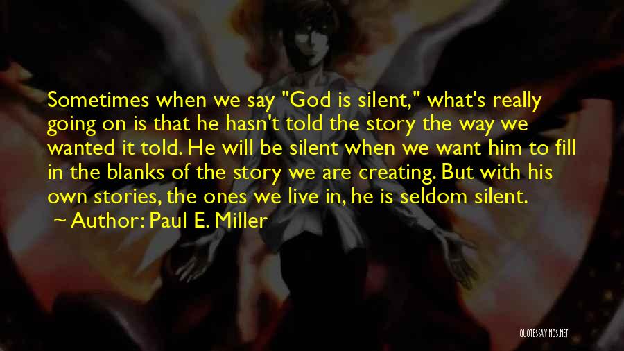 Paul E. Miller Quotes: Sometimes When We Say God Is Silent, What's Really Going On Is That He Hasn't Told The Story The Way