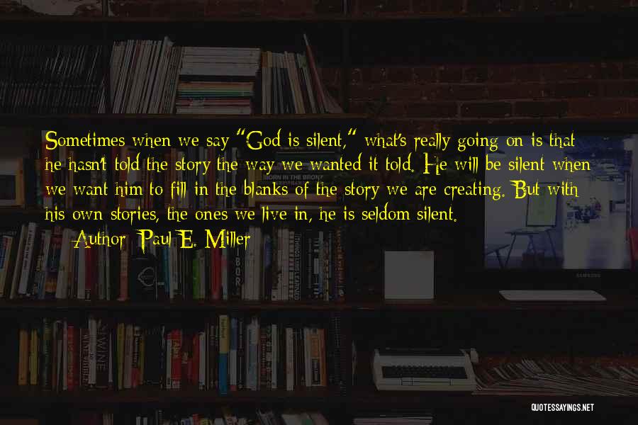 Paul E. Miller Quotes: Sometimes When We Say God Is Silent, What's Really Going On Is That He Hasn't Told The Story The Way