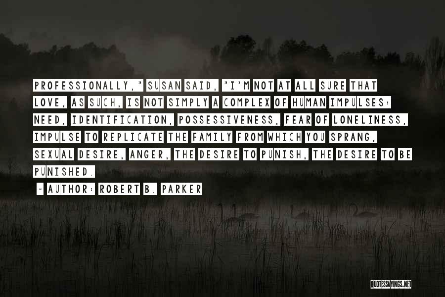 Robert B. Parker Quotes: Professionally, Susan Said, I'm Not At All Sure That Love, As Such, Is Not Simply A Complex Of Human Impulses: