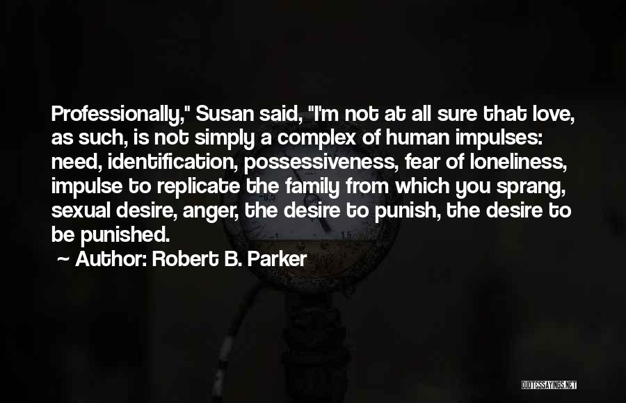 Robert B. Parker Quotes: Professionally, Susan Said, I'm Not At All Sure That Love, As Such, Is Not Simply A Complex Of Human Impulses: