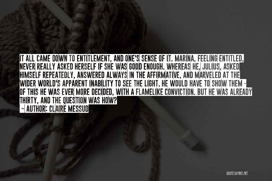 Claire Messud Quotes: It All Came Down To Entitlement, And One's Sense Of It. Marina, Feeling Entitled, Never Really Asked Herself If She