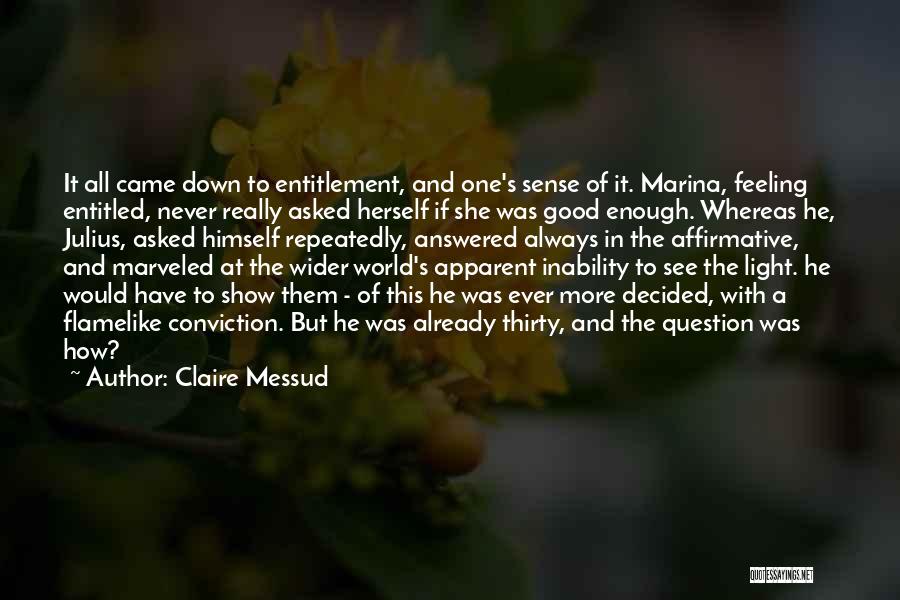 Claire Messud Quotes: It All Came Down To Entitlement, And One's Sense Of It. Marina, Feeling Entitled, Never Really Asked Herself If She