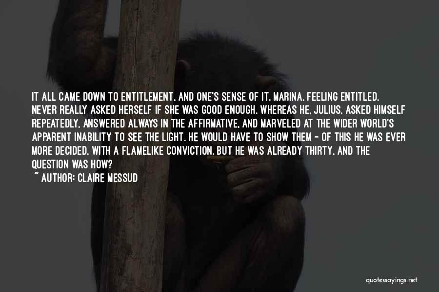 Claire Messud Quotes: It All Came Down To Entitlement, And One's Sense Of It. Marina, Feeling Entitled, Never Really Asked Herself If She