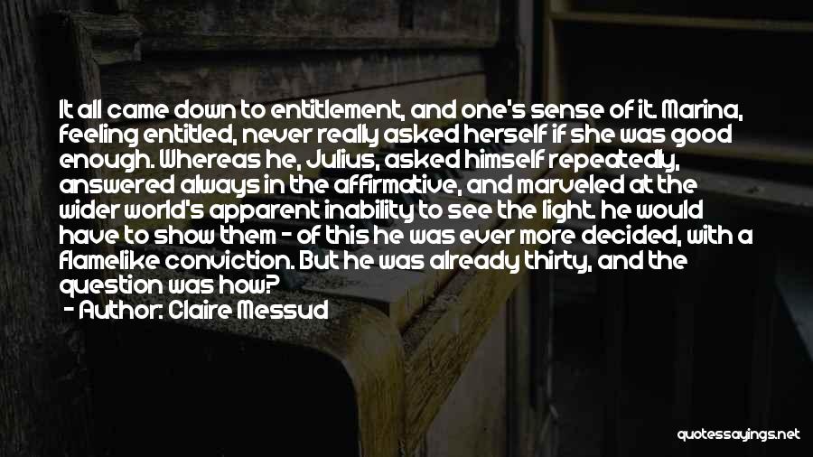 Claire Messud Quotes: It All Came Down To Entitlement, And One's Sense Of It. Marina, Feeling Entitled, Never Really Asked Herself If She