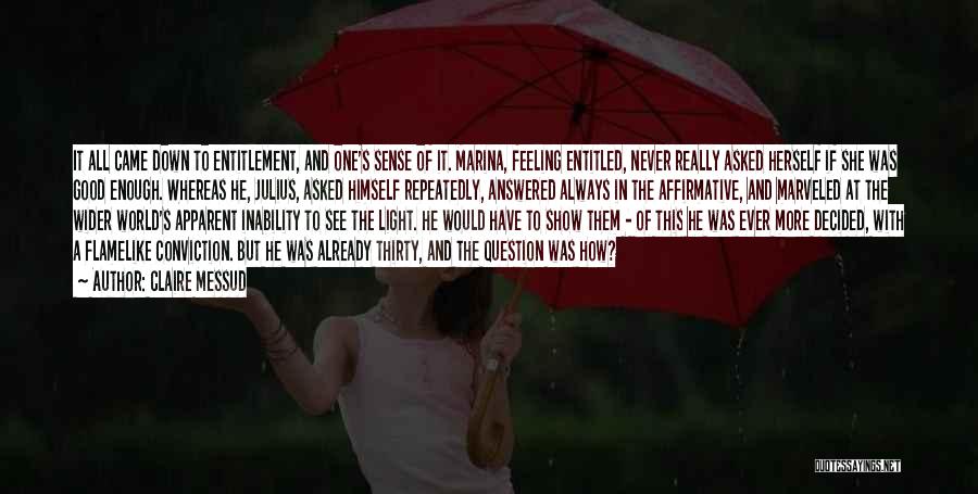 Claire Messud Quotes: It All Came Down To Entitlement, And One's Sense Of It. Marina, Feeling Entitled, Never Really Asked Herself If She