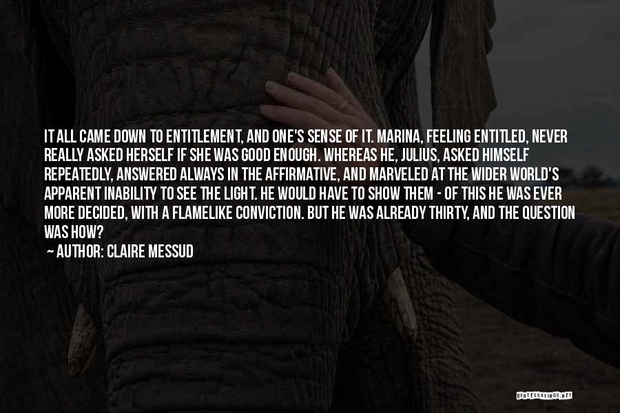 Claire Messud Quotes: It All Came Down To Entitlement, And One's Sense Of It. Marina, Feeling Entitled, Never Really Asked Herself If She