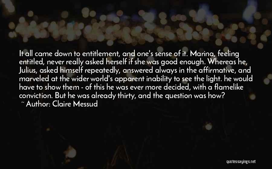 Claire Messud Quotes: It All Came Down To Entitlement, And One's Sense Of It. Marina, Feeling Entitled, Never Really Asked Herself If She