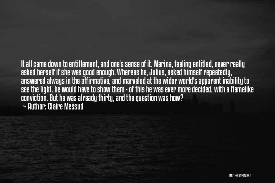 Claire Messud Quotes: It All Came Down To Entitlement, And One's Sense Of It. Marina, Feeling Entitled, Never Really Asked Herself If She