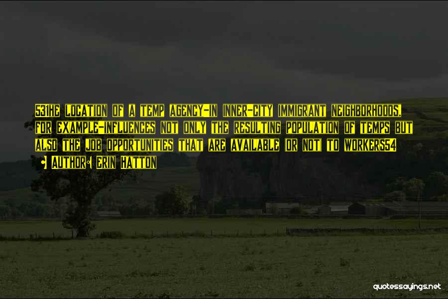 Erin Hatton Quotes: 531he Location Of A Temp Agency-in Inner-city Immigrant Neighborhoods, For Example-influences Not Only The Resulting Population Of Temps But Also