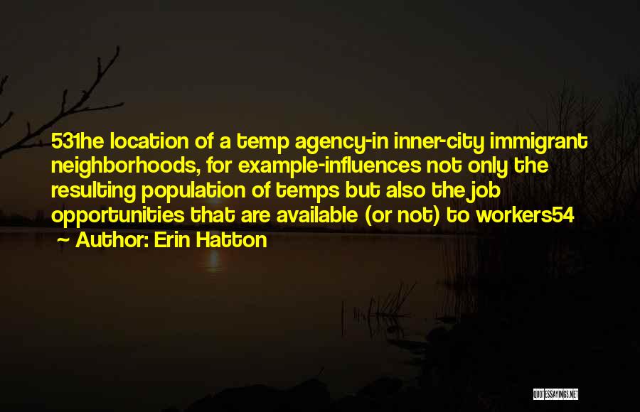 Erin Hatton Quotes: 531he Location Of A Temp Agency-in Inner-city Immigrant Neighborhoods, For Example-influences Not Only The Resulting Population Of Temps But Also