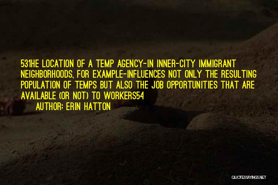 Erin Hatton Quotes: 531he Location Of A Temp Agency-in Inner-city Immigrant Neighborhoods, For Example-influences Not Only The Resulting Population Of Temps But Also