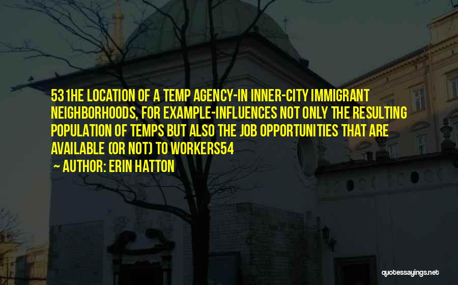 Erin Hatton Quotes: 531he Location Of A Temp Agency-in Inner-city Immigrant Neighborhoods, For Example-influences Not Only The Resulting Population Of Temps But Also