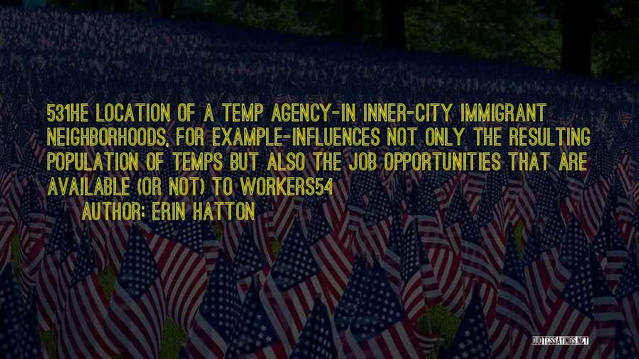 Erin Hatton Quotes: 531he Location Of A Temp Agency-in Inner-city Immigrant Neighborhoods, For Example-influences Not Only The Resulting Population Of Temps But Also