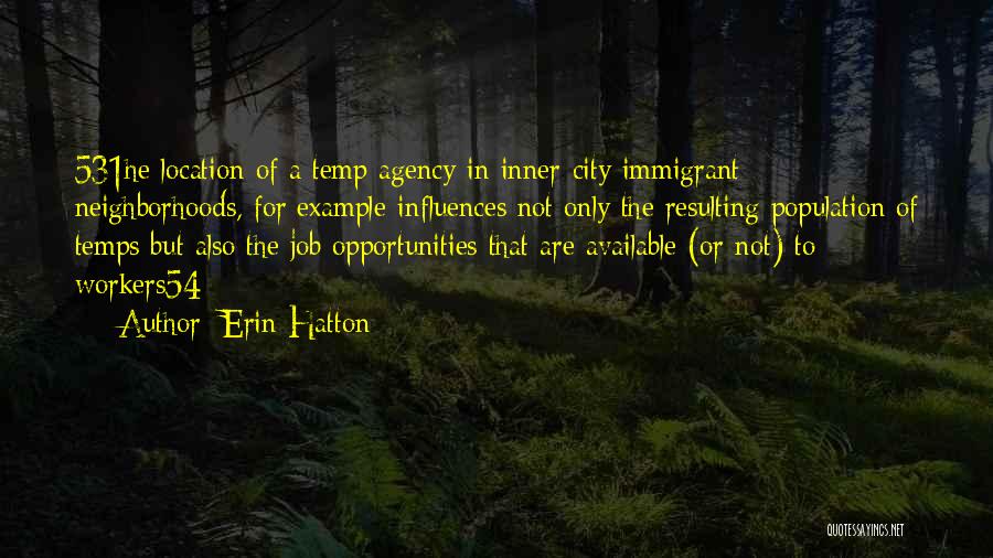 Erin Hatton Quotes: 531he Location Of A Temp Agency-in Inner-city Immigrant Neighborhoods, For Example-influences Not Only The Resulting Population Of Temps But Also