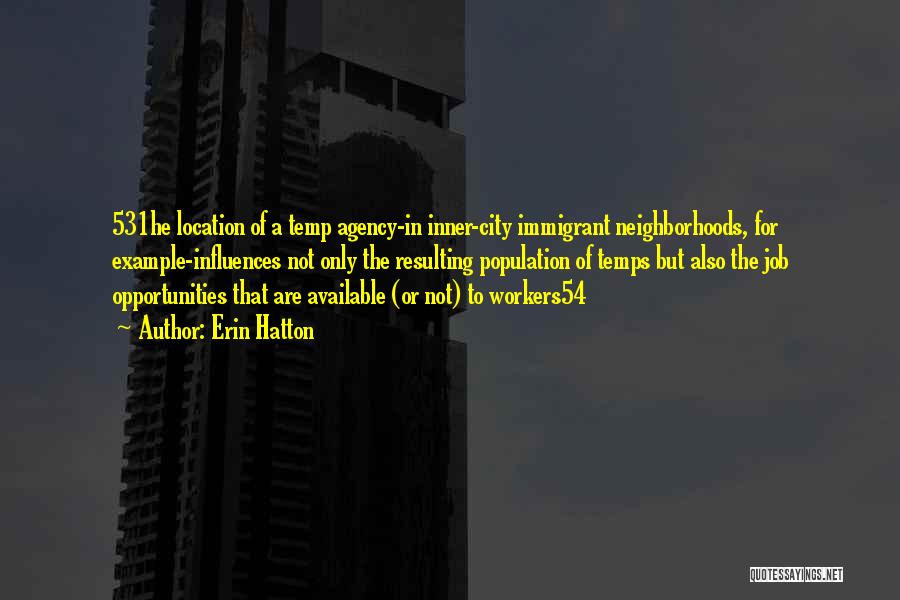Erin Hatton Quotes: 531he Location Of A Temp Agency-in Inner-city Immigrant Neighborhoods, For Example-influences Not Only The Resulting Population Of Temps But Also