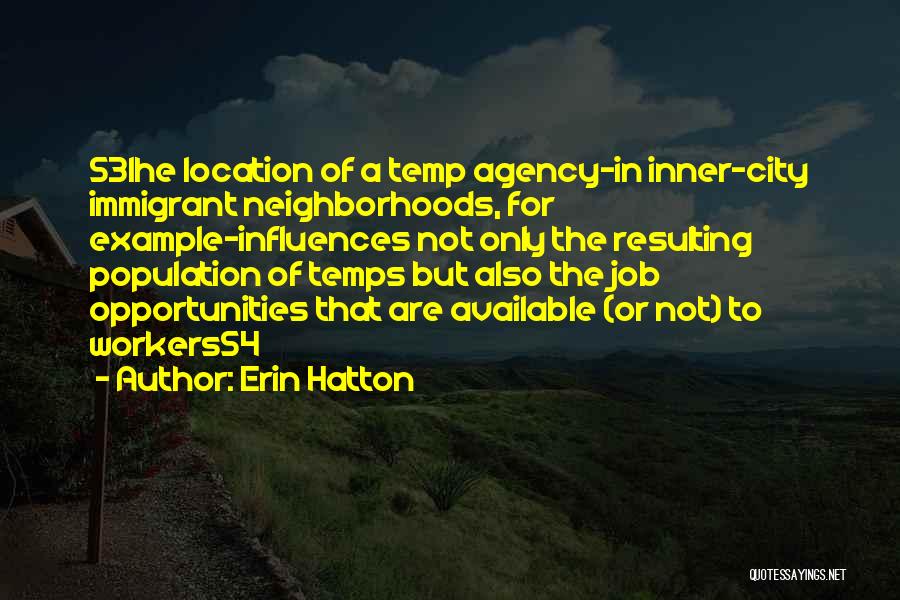 Erin Hatton Quotes: 531he Location Of A Temp Agency-in Inner-city Immigrant Neighborhoods, For Example-influences Not Only The Resulting Population Of Temps But Also